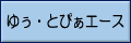 ゆぅ・とぴぁエース